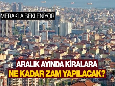 aralık ayında kiralara ne kadar zam yapılacak?